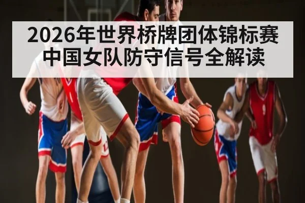 2026年世界桥牌团体锦标赛中国女队防守信号全解读