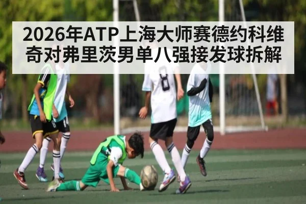 2026年ATP上海大师赛德约科维奇对弗里茨男单八强接发球拆解