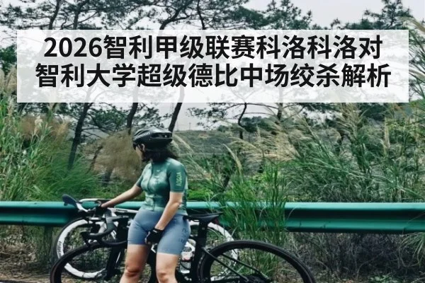 2026智利甲级联赛科洛科洛对智利大学超级德比中场绞杀解析